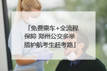 免费乘车+全流程保障 郑州公交多举措护航考生赶考路