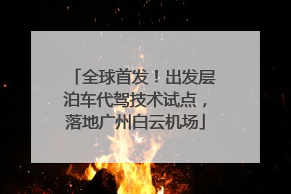 全球首发！出发层泊车代驾技术试点，落地广州白云机场