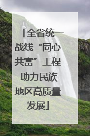 全省统一战线“同心共富”工程 助力民族地区高质量发展