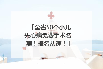 全省50个小儿先心病免费手术名额！报名从速！