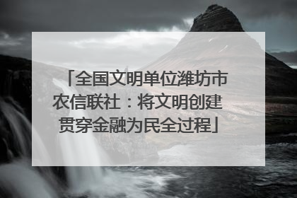 全国文明单位潍坊市农信联社：将文明创建贯穿金融为民全过程