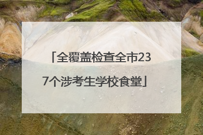 全覆盖检查全市237个涉考生学校食堂