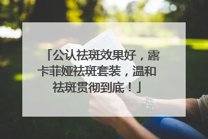 公认祛斑效果好，露卡菲娅祛斑套装，温和祛斑贯彻到底！