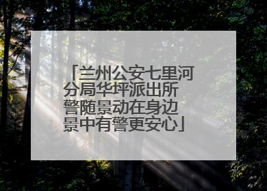 兰州公安七里河分局华坪派出所 警随景动在身边 景中有警更安心