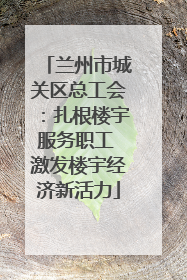 兰州市城关区总工会：扎根楼宇服务职工 激发楼宇经济新活力