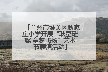 兰州市城关区耿家庄小学开展“耿星璀璨 童梦飞扬”艺术节展演活动