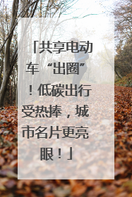 共享电动车“出圈”！低碳出行受热捧，城市名片更亮眼！