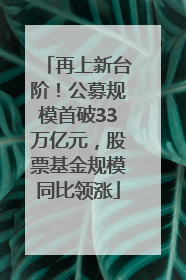 再上新台阶！公募规模首破33万亿元，股票基金规模同比领涨