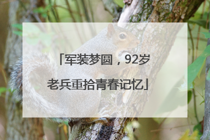 军装梦圆，92岁老兵重拾青春记忆