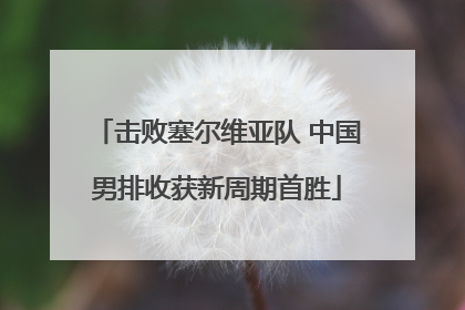 击败塞尔维亚队 中国男排收获新周期首胜