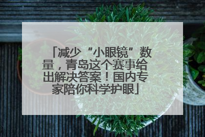 减少“小眼镜”数量，青岛这个赛事给出解决答案！国内专家陪你科学护眼