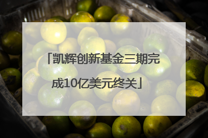 凯辉创新基金三期完成10亿美元终关