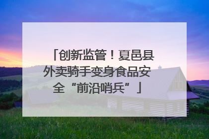 创新监管！夏邑县外卖骑手变身食品安全“前沿哨兵”