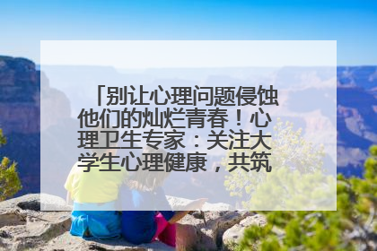 别让心理问题侵蚀他们的灿烂青春！心理卫生专家：关注大学生心理健康，共筑青春心灵防线
