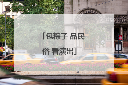 包粽子 品民俗 看演出