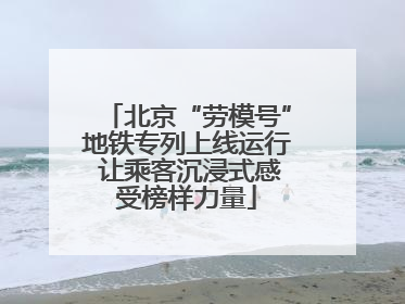 北京“劳模号”地铁专列上线运行 让乘客沉浸式感受榜样力量