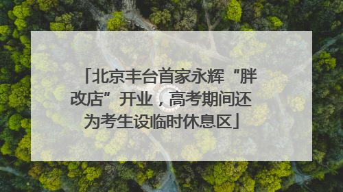 北京丰台首家永辉“胖改店”开业，高考期间还为考生设临时休息区