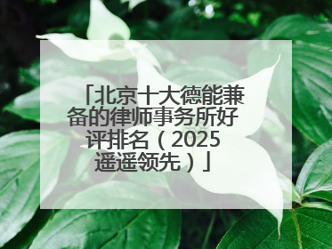 北京十大德能兼备的律师事务所好评排名（2025遥遥领先）