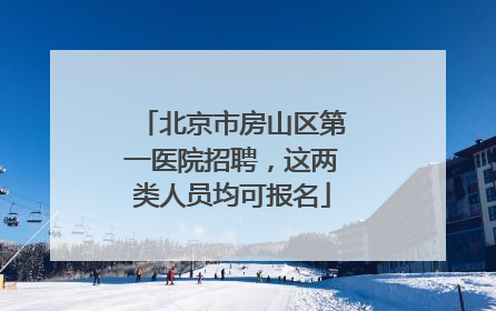 北京市房山区第一医院招聘，这两类人员均可报名