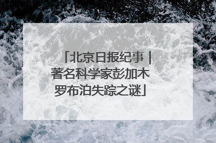 北京日报纪事｜著名科学家彭加木罗布泊失踪之谜