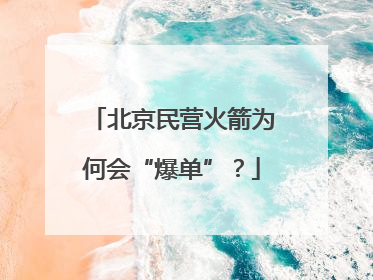 北京民营火箭为何会“爆单”？
