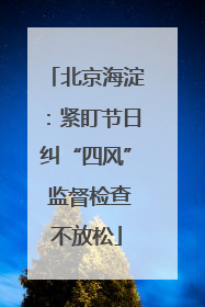 北京海淀：紧盯节日纠“四风” 监督检查不放松