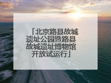 北京路县故城遗址公园暨路县故城遗址博物馆开放试运行