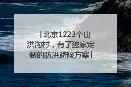 北京1223个山洪沟村，有了独家定制的防洪避险方案