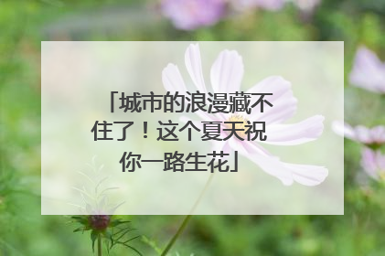 城市的浪漫藏不住了！这个夏天祝你一路生花