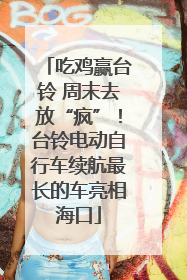 吃鸡赢台铃 周末去放“疯”！台铃电动自行车续航最长的车亮相海口