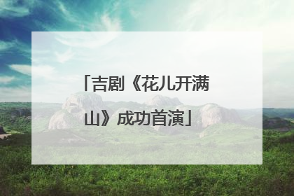 吉剧《花儿开满山》成功首演