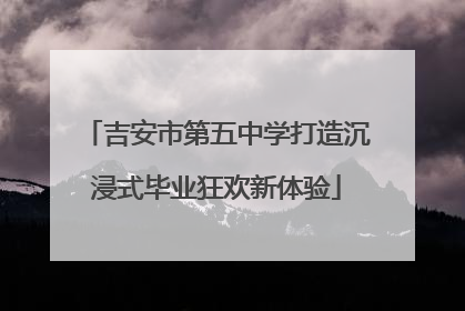吉安市第五中学打造沉浸式毕业狂欢新体验