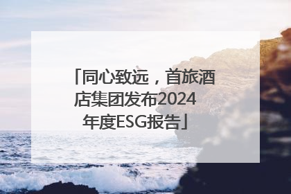 同心致远，首旅酒店集团发布2024年度ESG报告