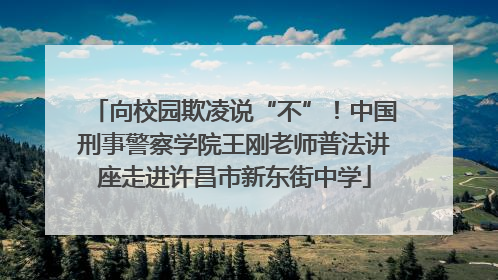 向校园欺凌说“不”！中国刑事警察学院王刚老师普法讲座走进许昌市新东街中学