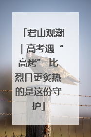 君山观潮｜高考遇“高烤” 比烈日更炙热的是这份守护