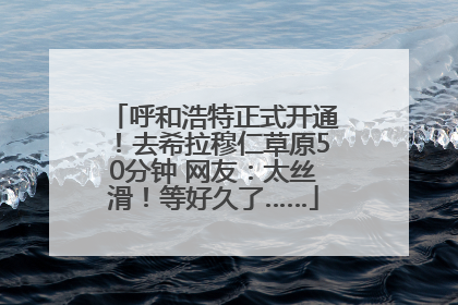 呼和浩特正式开通！去希拉穆仁草原50分钟 网友：太丝滑！等好久了……