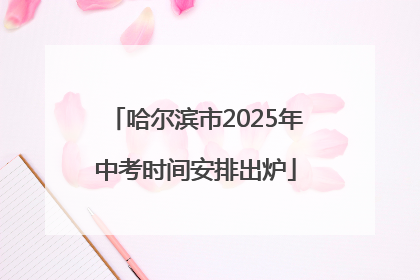 哈尔滨市2025年中考时间安排出炉