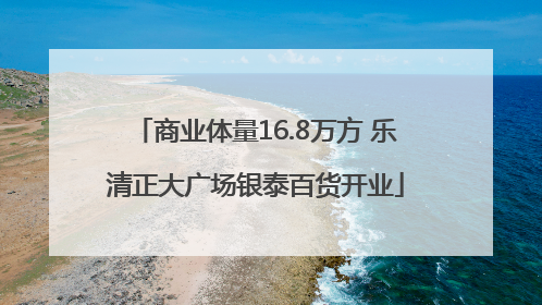 商业体量16.8万方 乐清正大广场银泰百货开业
