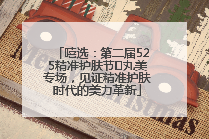 嘻选：第二届525精准护肤节✖丸美专场，见证精准护肤时代的美力革新