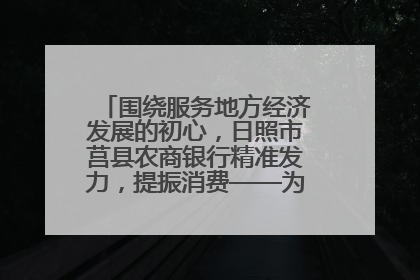 围绕服务地方经济发展的初心，日照市莒县农商银行精准发力，提振消费——为文旅注入金融动能