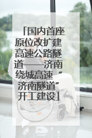 国内首座原位改扩建高速公路隧道——济南绕城高速“济南隧道”开工建设