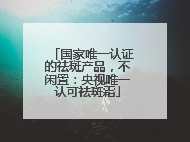 国家唯一认证的祛斑产品，不闲置：央视唯一认可祛斑霜