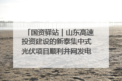 国资驿站｜山东高速投资建设的新泰集中式光伏项目顺利并网发电；国产电力机器人首次在智利电网应用