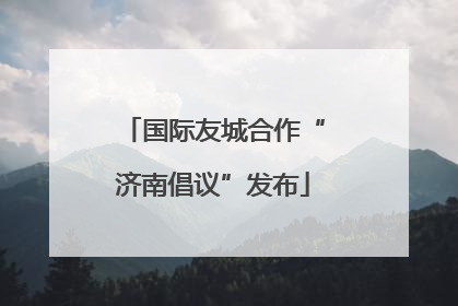 国际友城合作“济南倡议”发布