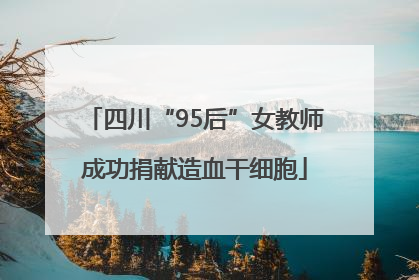 四川“95后”女教师成功捐献造血干细胞