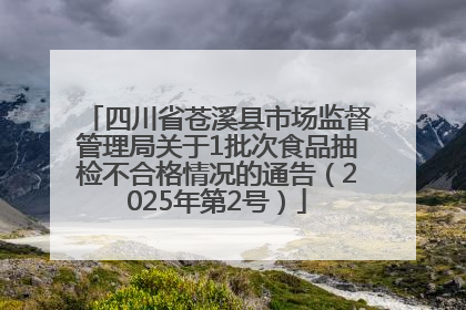四川省苍溪县市场监督管理局关于1批次食品抽检不合格情况的通告（2025年第2号）