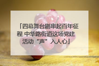 四幕舞台剧串起百年征程 中华路街道这场党建活动“声”入人心