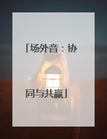 场外音：协同与共赢
