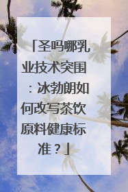 圣吗哪乳业技术突围：冰勃朗如何改写茶饮原料健康标准？