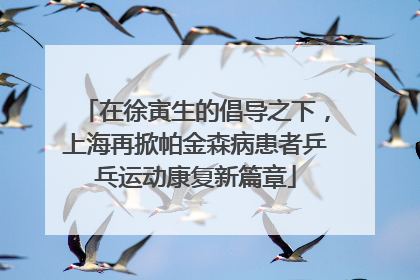 在徐寅生的倡导之下，上海再掀帕金森病患者乒乓运动康复新篇章
